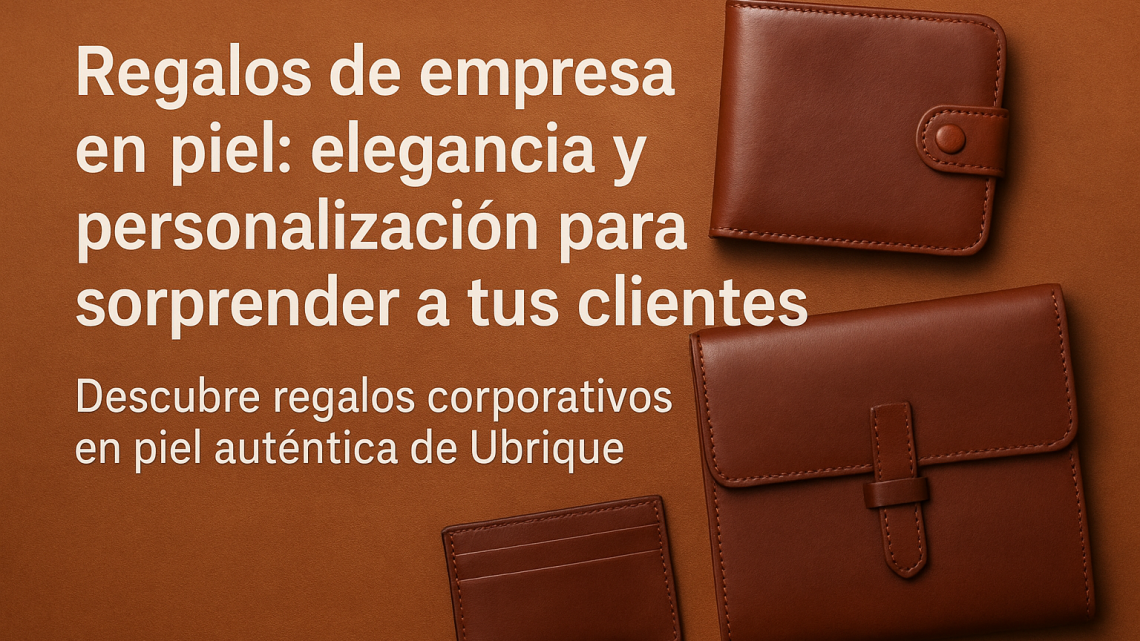 Regalos de empresa en piel: elegancia y personalización para sorprender a tus clientes